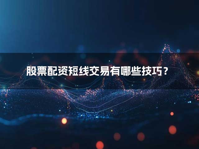 股票配资短线交易有哪些技巧? 股票配资短线交易有哪些技巧?