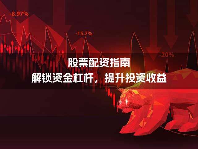 股票配资指南：解锁资金杠杆，提升投资收益