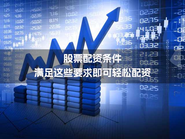 股票配资条件:满足这些要求即可轻松配资 股票配资条件:满足这些要求即可轻松配资