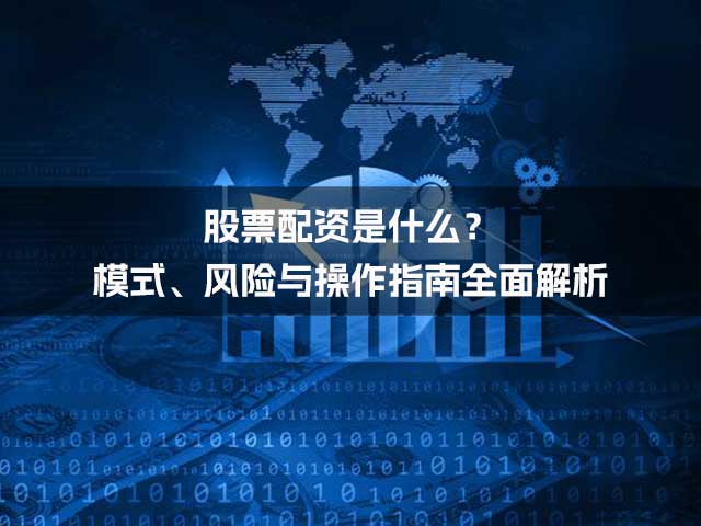股票配资是什么?模式、风险与操作指南全面解析 股票配资是什么?模式、风险与操作指南全面解析