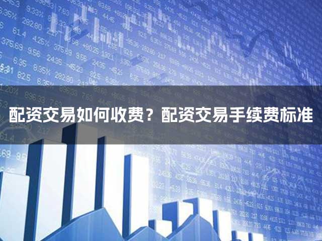配资交易如何收费？配资交易手续费标准