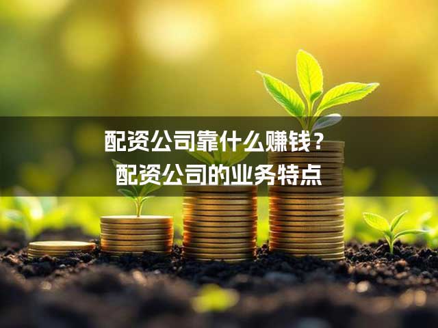 配资公司靠什么赚钱?配资公司的业务特点 配资公司靠什么赚钱?配资公司的业务特点