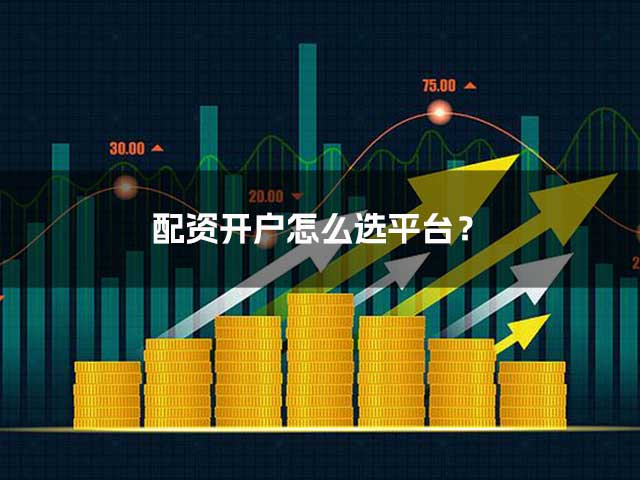 配资开户怎么选平台? 配资开户怎么选平台?