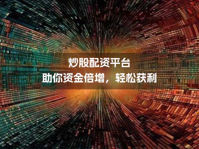 炒股配资平台助你资金倍增,轻松获利 炒股配资平台助你资金倍增,轻松获利