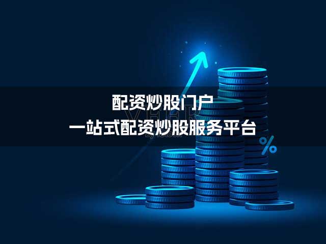 配资炒股门户:一站式配资炒股服务平台 配资炒股门户:一站式配资炒股服务平台