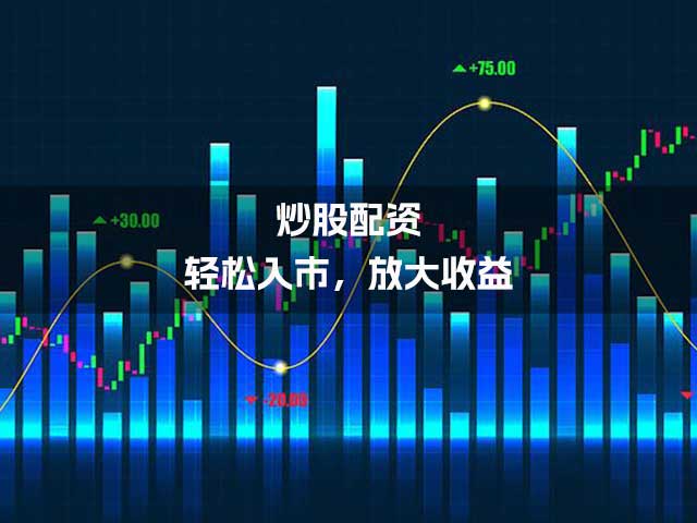 炒股配资，轻松入市，放大收益