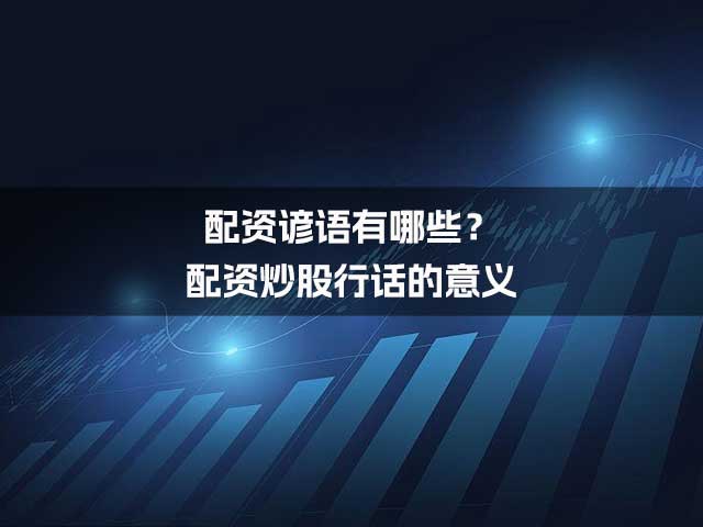 配资谚语有哪些？配资炒股行话的意义