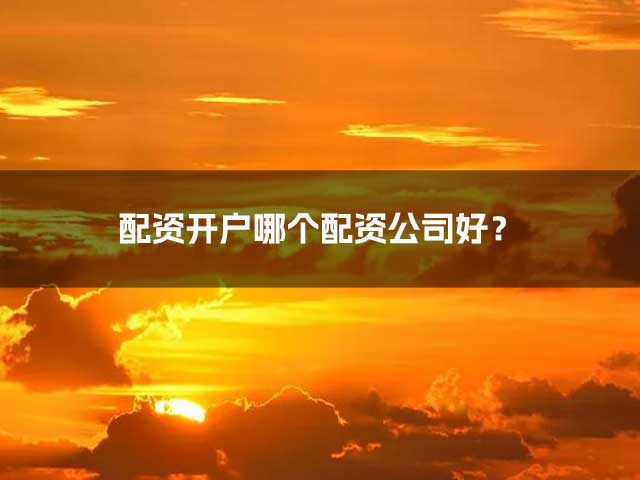 配资开户哪个配资公司好？