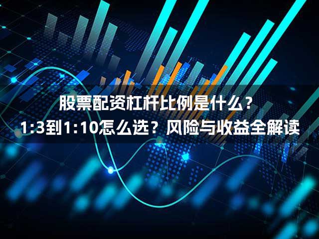 股票配资杠杆比例是什么?1:3到1:10怎么选?风险与收益全解读 股票配资杠杆比例是什么?1:3到1:10怎么选?风险与收益全解读
