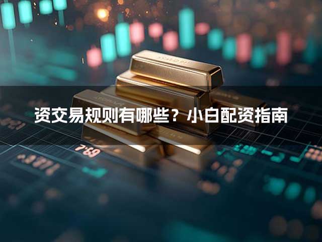 资交易规则有哪些?小白配资指南 资交易规则有哪些?小白配资指南
